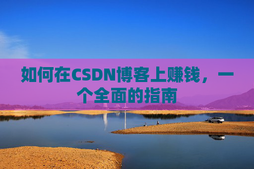 如何在CSDN博客上赚钱，一个全面的指南
